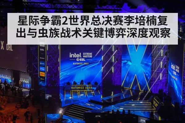 星际争霸2世界总决赛李培楠复出与虫族战术关键博弈深度观察
